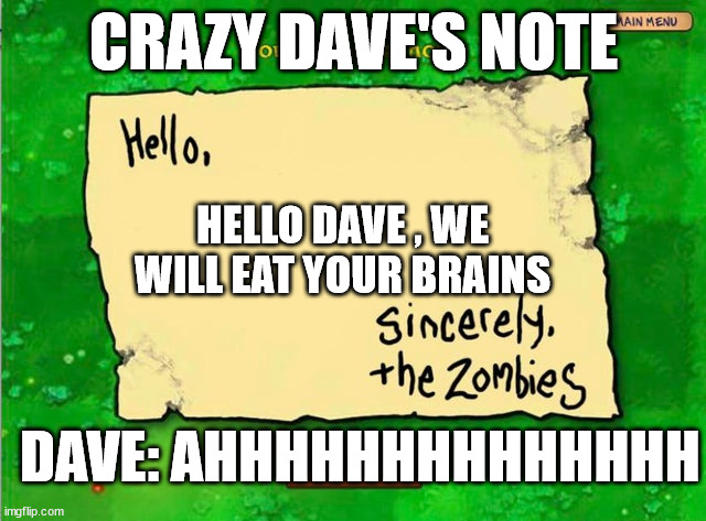 Crazy Dave's note | CRAZY DAVE'S NOTE; HELLO DAVE , WE WILL EAT YOUR BRAINS; DAVE: AHHHHHHHHHHHHHH | image tagged in letter from the zombies | made w/ Imgflip meme maker