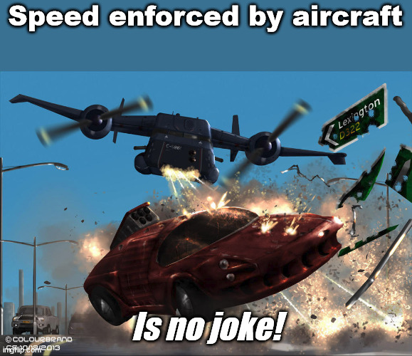 Speeds enforced by aircraft | Speed enforced by aircraft; Is no joke! | image tagged in battletech,funny meme,battletech meme,car chase,speeding | made w/ Imgflip meme maker