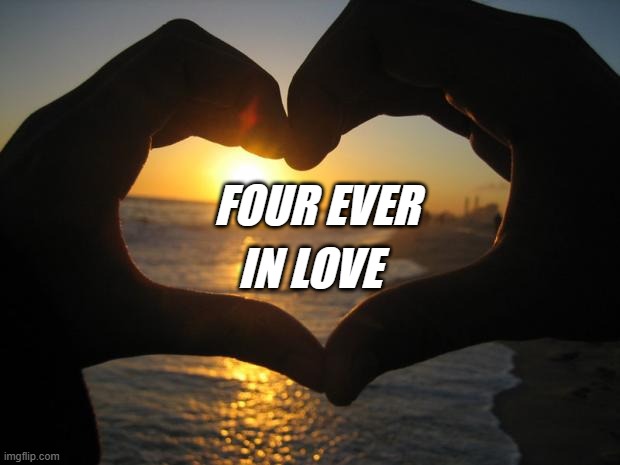 love | IN LOVE; FOUR EVER | image tagged in love | made w/ Imgflip meme maker