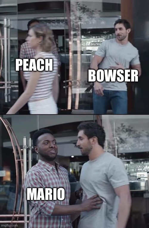 Mario meme | BOWSER; PEACH; MARIO | image tagged in black guy stopping | made w/ Imgflip meme maker
