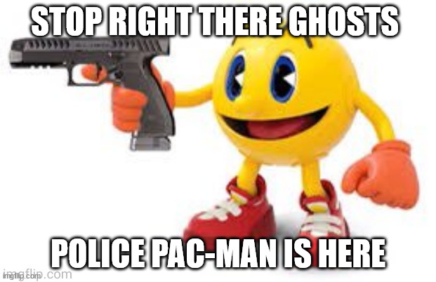Police Pac-Man | STOP RIGHT THERE GHOSTS; POLICE PAC-MAN IS HERE | image tagged in pac man with gun | made w/ Imgflip meme maker