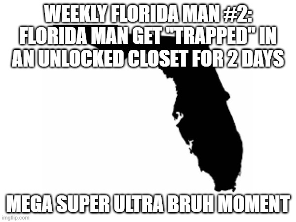 STOOPID | WEEKLY FLORIDA MAN #2:
FLORIDA MAN GET "TRAPPED" IN AN UNLOCKED CLOSET FOR 2 DAYS; MEGA SUPER ULTRA BRUH MOMENT | image tagged in florida man,meanwhile in florida | made w/ Imgflip meme maker