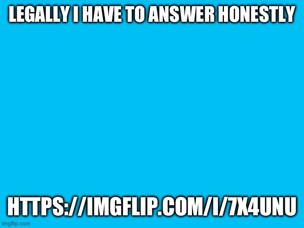 LEGALLY I HAVE TO ANSWER HONESTLY; HTTPS://IMGFLIP.COM/I/7X4UNU | made w/ Imgflip meme maker
