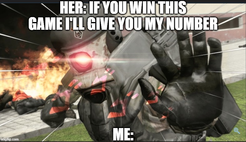 dear gosh... | HER: IF YOU WIN THIS GAME I'LL GIVE YOU MY NUMBER; ME: | image tagged in combine elite goes x-games mode | made w/ Imgflip meme maker