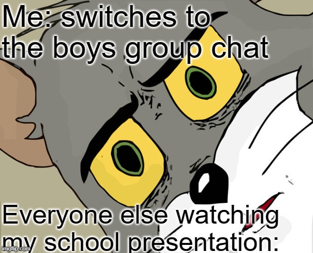 dfgwhtjes\gd | Me: switches to the boys group chat; Everyone else watching my school presentation: | image tagged in memes,unsettled tom,funny,fun,funny memes,funny meme | made w/ Imgflip meme maker