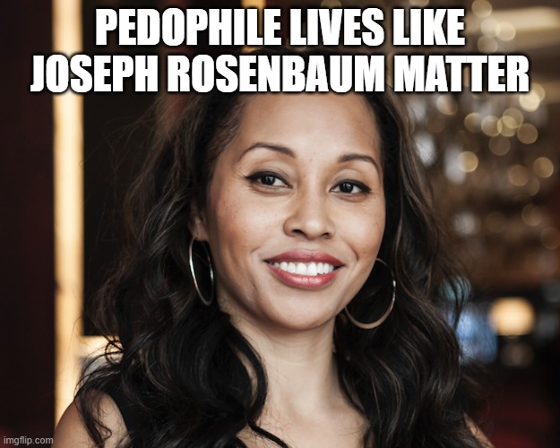 Kimberly Motley | PEDOPHILE LIVES LIKE JOSEPH ROSENBAUM MATTER | image tagged in kimberly motley | made w/ Imgflip meme maker