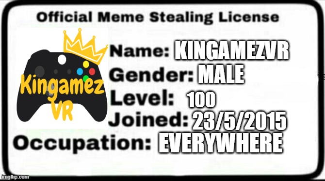 Meme Stealing License | KINGAMEZVR; MALE; 100; 23/5/2015; EVERYWHERE | image tagged in meme stealing license | made w/ Imgflip meme maker