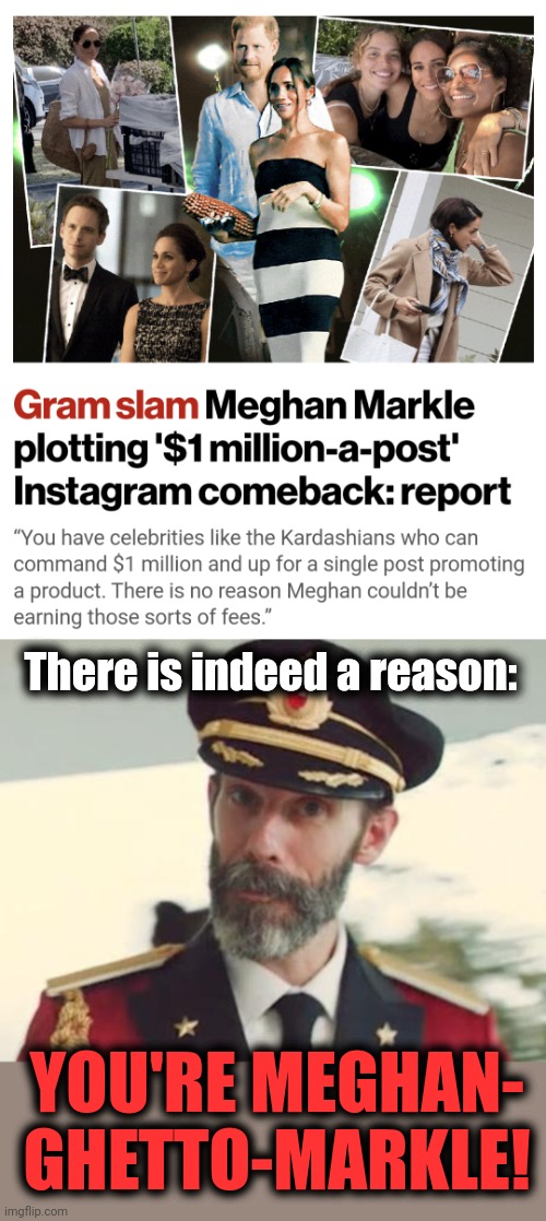 As if! | There is indeed a reason:; YOU'RE MEGHAN-
GHETTO-MARKLE! | image tagged in captain obvious,meghan markle,royals,british | made w/ Imgflip meme maker