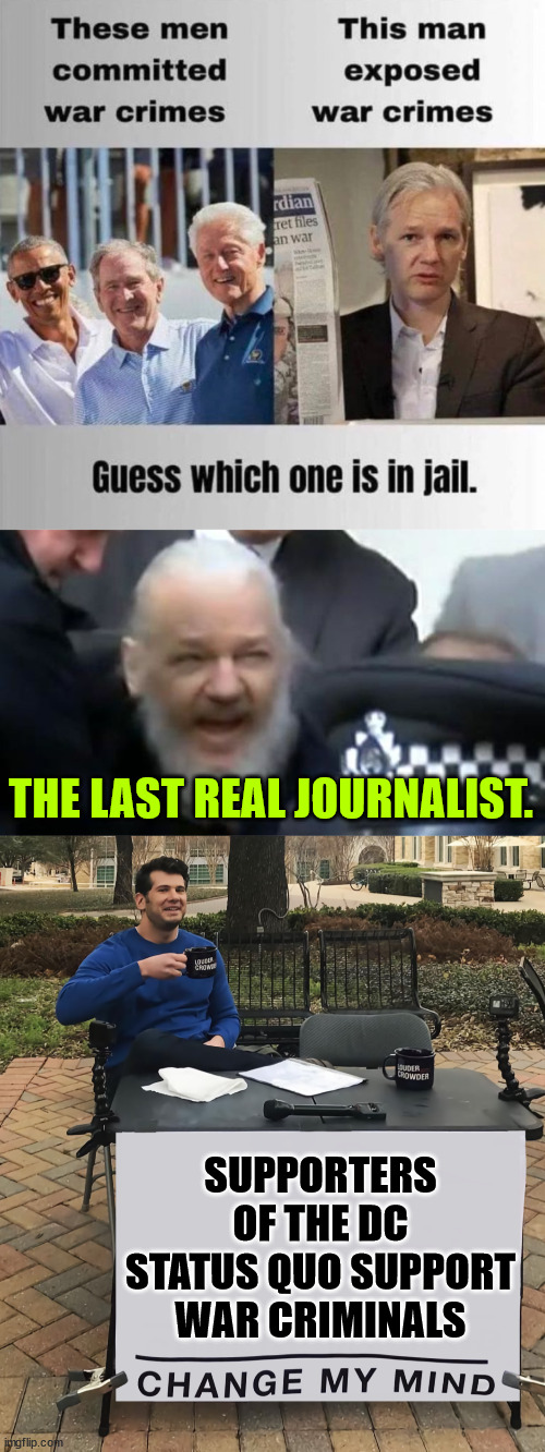 Free Assange Now... | THE LAST REAL JOURNALIST. SUPPORTERS OF THE DC STATUS QUO SUPPORT WAR CRIMINALS | image tagged in julian assange,change my mind tilt-corrected | made w/ Imgflip meme maker