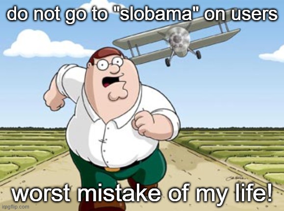 r | do not go to "slobama" on users; worst mistake of my life! | image tagged in peter griffin running away from a plane | made w/ Imgflip meme maker
