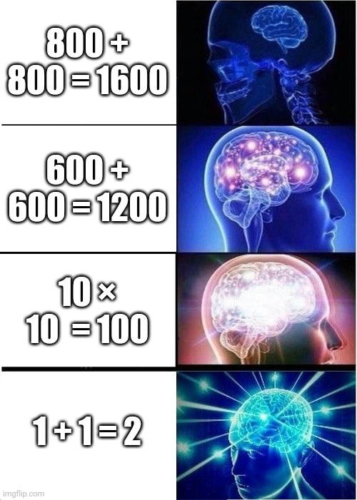 Smart | 800 + 800 = 1600; 600 + 600 = 1200; 10 × 10  = 100; 1 + 1 = 2 | image tagged in memes,expanding brain | made w/ Imgflip meme maker