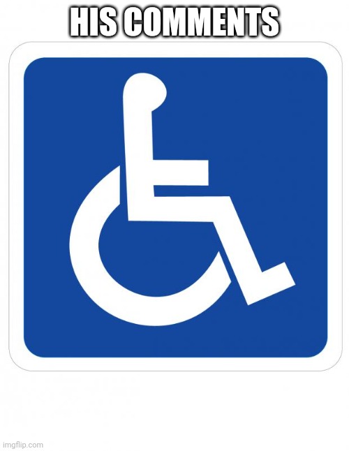 handicap sign | HIS COMMENTS | image tagged in handicap sign | made w/ Imgflip meme maker