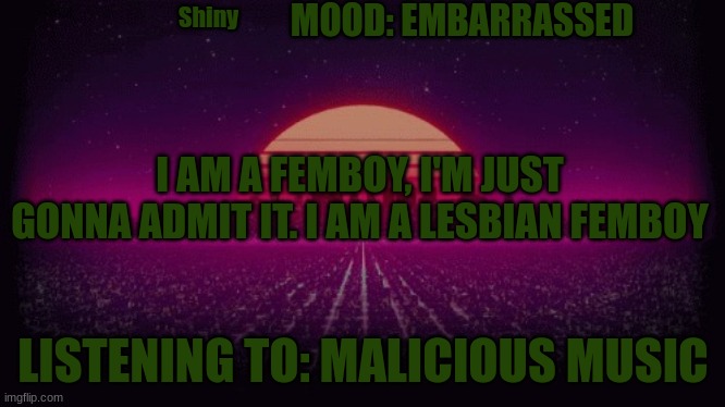 My account hasent been hacked again, I am now a femboy | MOOD: EMBARRASSED; Shiny; I AM A FEMBOY, I'M JUST GONNA ADMIT IT. I AM A LESBIAN FEMBOY; LISTENING TO: MALICIOUS MUSIC | image tagged in shiny announcement | made w/ Imgflip meme maker