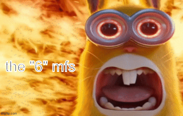 minion rabbit screaming | the "6" mfs | image tagged in minion rabbit screaming | made w/ Imgflip meme maker