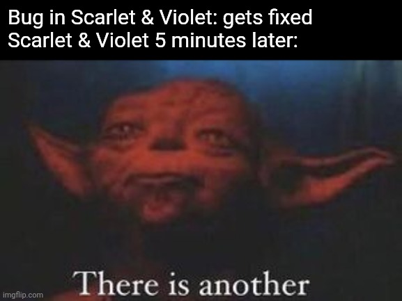 I haven't played them but this is what I've been hearing. | Bug in Scarlet & Violet: gets fixed
Scarlet & Violet 5 minutes later: | image tagged in yoda there is another,pokemon | made w/ Imgflip meme maker