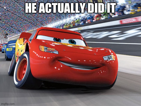 Lightning McQueen | HE ACTUALLY DID IT | image tagged in lightning mcqueen | made w/ Imgflip meme maker