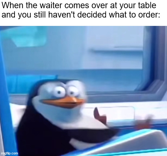 that happens to me all the time | When the waiter comes over at your table and you still haven't decided what to order: | image tagged in uh oh,relatable memes | made w/ Imgflip meme maker