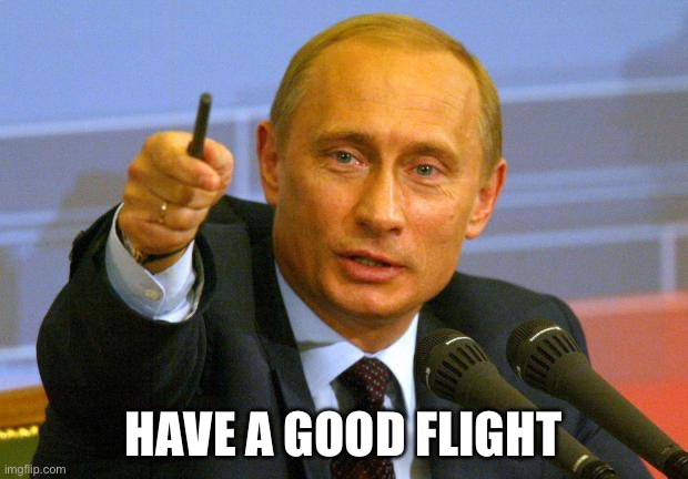 Safe travels | HAVE A GOOD FLIGHT | image tagged in memes,good guy putin | made w/ Imgflip meme maker
