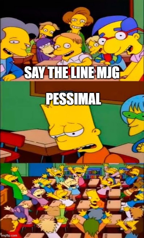 say the line bart! simpsons | SAY THE LINE MJG; PESSIMAL | image tagged in say the line bart simpsons | made w/ Imgflip meme maker