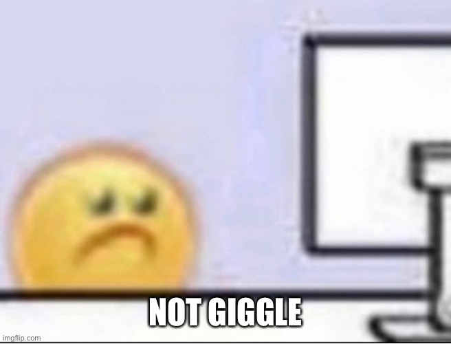 not giggle | NOT GIGGLE | image tagged in silly,giggle,sad | made w/ Imgflip meme maker