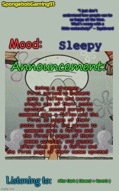 SG91 Announcement Temp | Doing a giveaway, first person to comment gets a follow and every single one of their posts upvoted, second person to comment gets a follow and the first 15 pages of their posts upvoted, 3rd person to comment gets a follow and the first 5 pages of their memes upvoted, and anyone after that gets a follow and the first page of their memes upvoted; Sleepy; After Dark ( Slowed + Reverb ) | image tagged in sg91 announcement temp | made w/ Imgflip meme maker