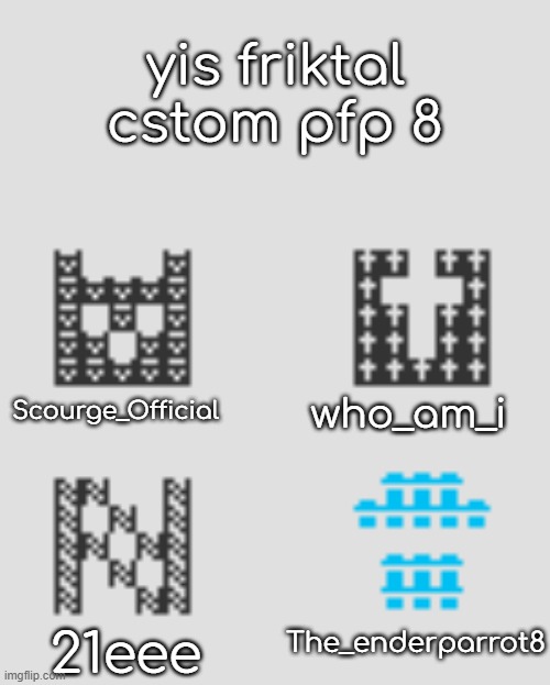 8 | yis friktal cstom pfp 8; Scourge_Official; who_am_i; The_enderparrot8; 21eee | made w/ Imgflip meme maker