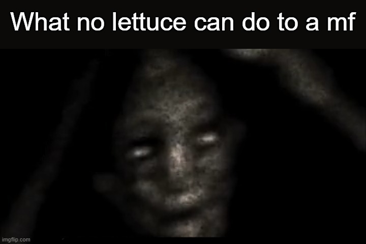 Scary thing | What no lettuce can do to a mf | image tagged in scary thing | made w/ Imgflip meme maker