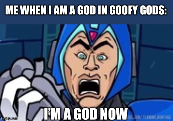 Was Like this in Roblox for 2 and a half minutes | ME WHEN I AM A GOD IN GOOFY GODS:; I’M A GOD NOW | image tagged in i m a mega man now | made w/ Imgflip meme maker