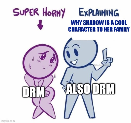 Super Horny Explaining... | DRM ALSO DRM WHY SHADOW IS A COOL CHARACTER TO HER FAMILY | image tagged in super horny explaining | made w/ Imgflip meme maker