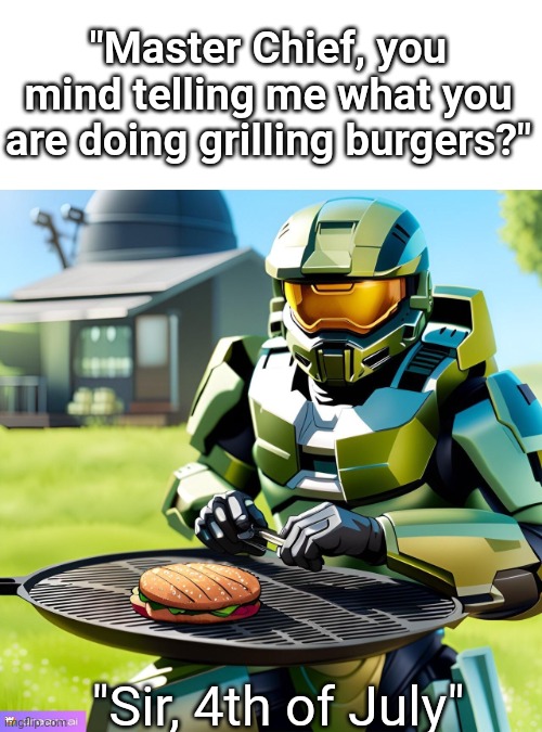 Grilling out with the chief | "Master Chief, you mind telling me what you are doing grilling burgers?"; "Sir, 4th of July" | image tagged in halo,moment | made w/ Imgflip meme maker
