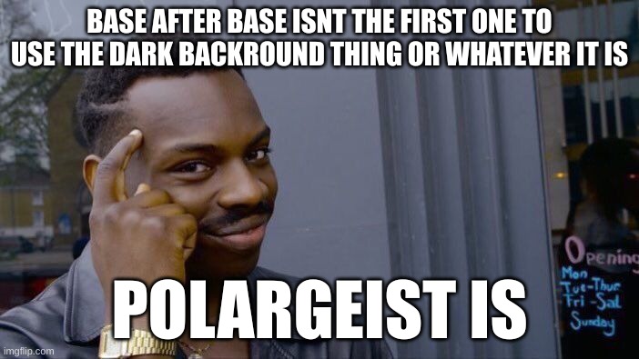 hehe | BASE AFTER BASE ISNT THE FIRST ONE TO USE THE DARK BACKROUND THING OR WHATEVER IT IS; POLARGEIST IS | image tagged in memes,roll safe think about it | made w/ Imgflip meme maker