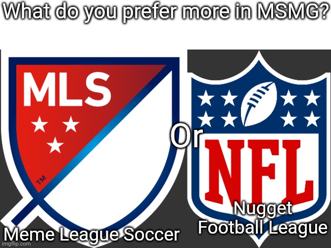 What do you prefer more in MSMG? Or; Nugget Football League; Meme League Soccer | made w/ Imgflip meme maker