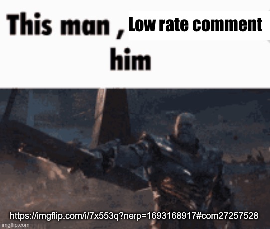 This man, _____ him | Low rate comment; https://imgflip.com/i/7x553q?nerp=1693168917#com27257528 | image tagged in this man _____ him | made w/ Imgflip meme maker