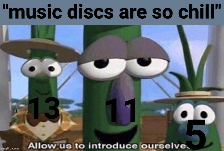 Allow us to introduce ourselves | "music discs are so chill"; 13; 11; 5 | image tagged in allow us to introduce ourselves | made w/ Imgflip meme maker