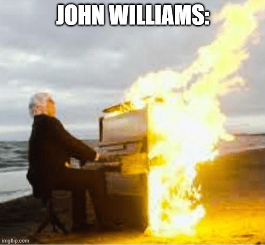 JOHN WILLIAMS: | image tagged in playing flaming piano | made w/ Imgflip meme maker