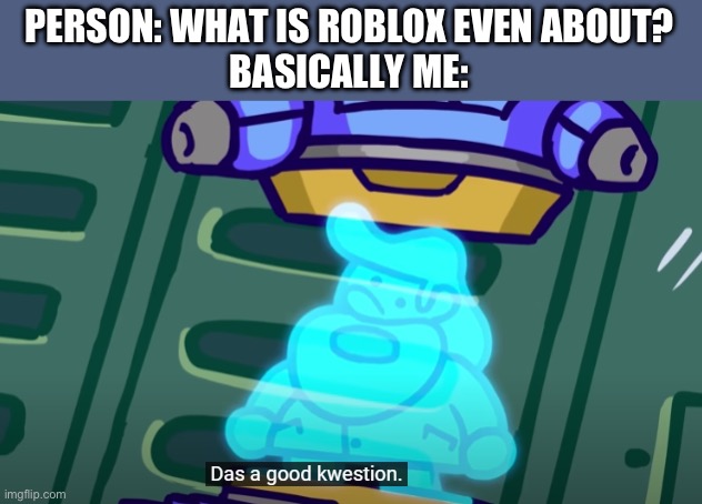 Roblox | PERSON: WHAT IS ROBLOX EVEN ABOUT?
BASICALLY ME: | image tagged in that's a good question | made w/ Imgflip meme maker