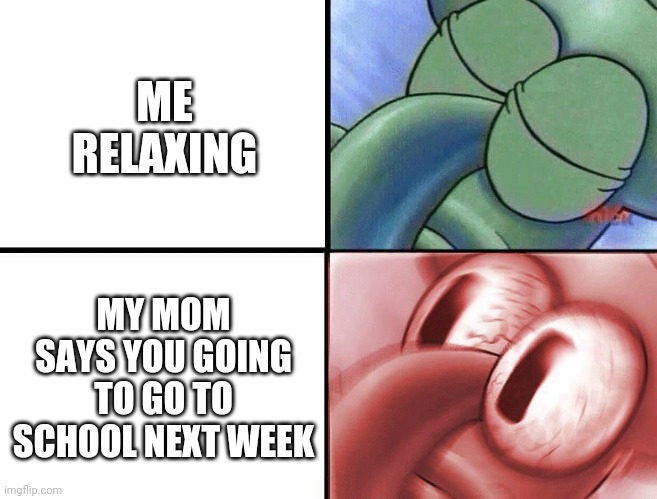 Not school !!!!!!!!!! | ME RELAXING; MY MOM SAYS YOU GOING TO GO TO SCHOOL NEXT WEEK | image tagged in sleeping squidward | made w/ Imgflip meme maker