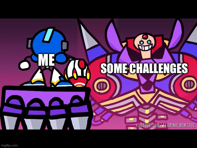 … | ME; SOME CHALLENGES | image tagged in terminalmontage mega man x | made w/ Imgflip meme maker