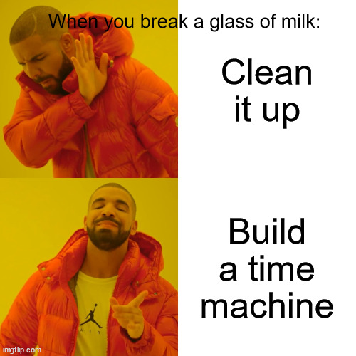 Only true veterans will understand this meme | When you break a glass of milk:; Clean it up; Build a time machine | image tagged in memes,drake hotline bling,htf | made w/ Imgflip meme maker
