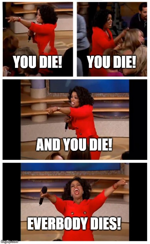 Me and every other author out there | YOU DIE! YOU DIE! AND YOU DIE! EVERBODY DIES! | image tagged in memes,oprah you get a car everybody gets a car | made w/ Imgflip meme maker