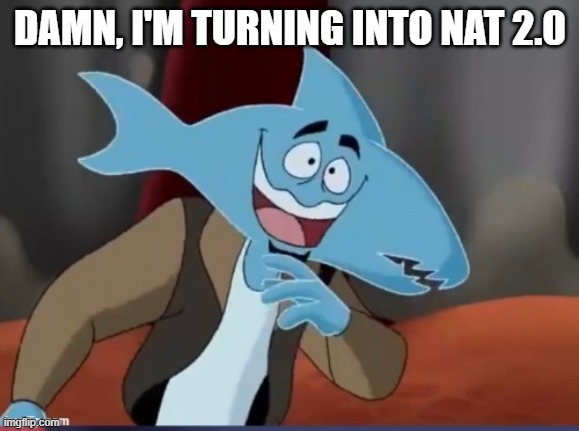 Sharkmosis Jones | DAMN, I'M TURNING INTO NAT 2.0 | image tagged in sharkmosis jones | made w/ Imgflip meme maker