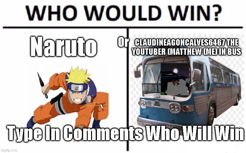 Naruto Vs Me | Naruto; CLAUDINEAGONCALVES6467 THE YOUTUBER (MATTHEW (ME) IN BUS; Or; Type In Comments Who Will Win | image tagged in memes,who would win | made w/ Imgflip meme maker