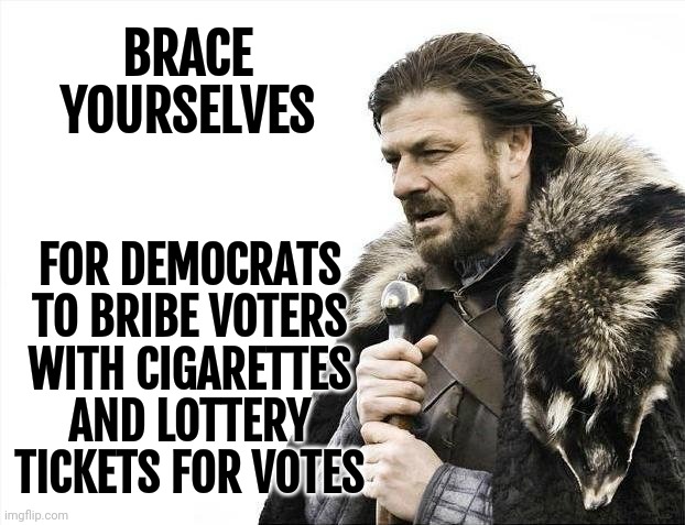 They get away with that. | BRACE YOURSELVES; FOR DEMOCRATS TO BRIBE VOTERS WITH CIGARETTES AND LOTTERY TICKETS FOR VOTES | image tagged in memes,brace yourselves x is coming | made w/ Imgflip meme maker