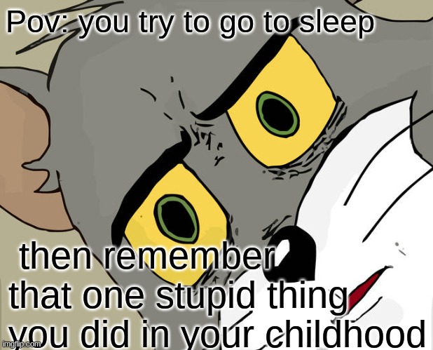 is this not true though? | Pov: you try to go to sleep; then remember that one stupid thing you did in your childhood | image tagged in memes,unsettled tom | made w/ Imgflip meme maker