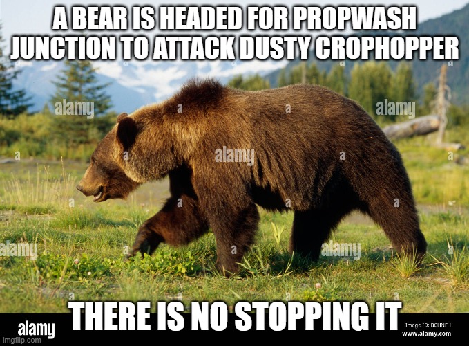 Bear walking | A BEAR IS HEADED FOR PROPWASH JUNCTION TO ATTACK DUSTY CROPHOPPER; THERE IS NO STOPPING IT | image tagged in bear walking | made w/ Imgflip meme maker