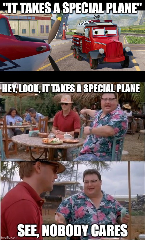 "IT TAKES A SPECIAL PLANE"; HEY, LOOK, IT TAKES A SPECIAL PLANE; SEE, NOBODY CARES | image tagged in mayday,memes,see nobody cares | made w/ Imgflip meme maker