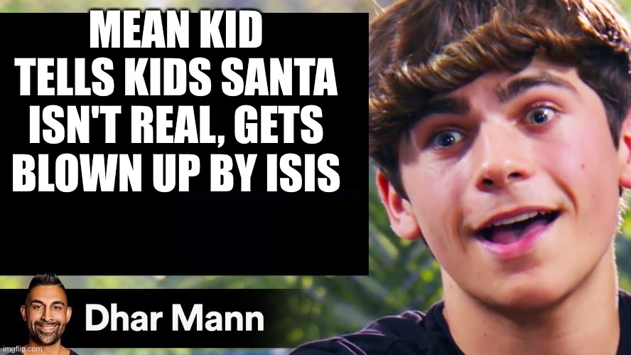 dhar man blank | MEAN KID TELLS KIDS SANTA ISN'T REAL, GETS BLOWN UP BY ISIS | image tagged in dhar man blank | made w/ Imgflip meme maker