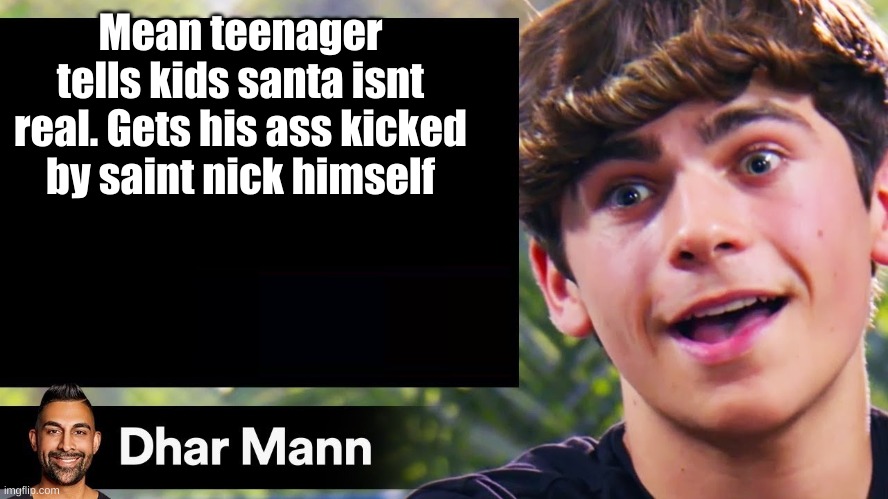 dhar man blank | Mean teenager tells kids santa isnt real. Gets his ass kicked by saint nick himself | image tagged in dhar man blank | made w/ Imgflip meme maker