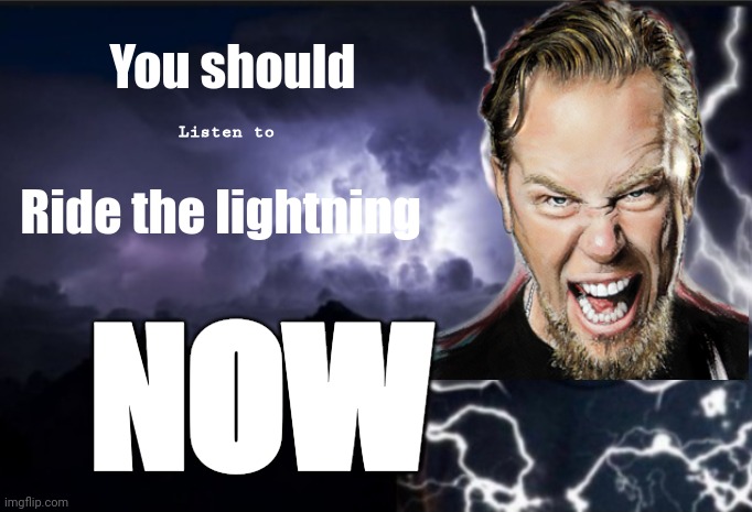 Funni lightning James (part II) | You should; Listen to; Ride the lightning; NOW | image tagged in k wodr blank,james hetfield,metallica,ride the lightning | made w/ Imgflip meme maker
