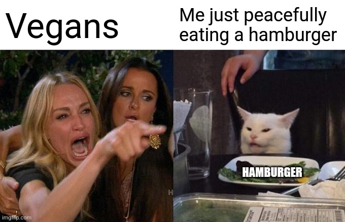 No one: Vegans: | Vegans; Me just peacefully eating a hamburger; HAMBURGER | image tagged in memes,woman yelling at cat | made w/ Imgflip meme maker